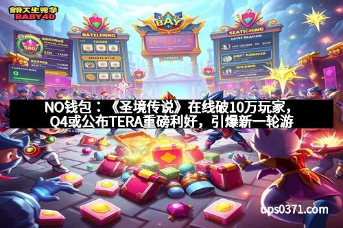 NO钱包：《圣境传说》在线破10万玩家，Q4或公布TERA重磅利好，引爆新一轮游戏热潮